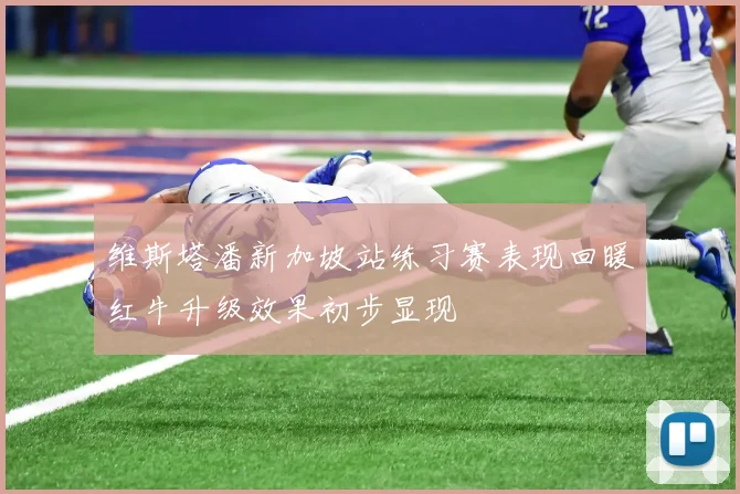 维斯塔潘新加坡站练习赛表现回暖红牛升级效果初步显现