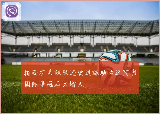 梅西在美职联连续进球助力迈阿密国际争冠压力增大