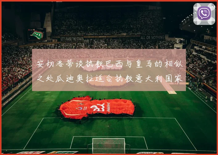 安切洛蒂谈执教巴西与皇马的相似之处瓜迪奥拉适合执教意大利国家队