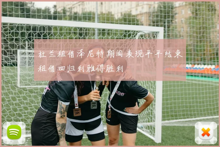 杜兰租借泽尼特期间表现平平结束租借回归利雅得胜利