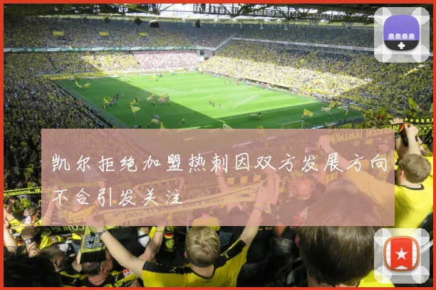 凯尔拒绝加盟热刺因双方发展方向不合引发关注