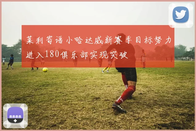 莱利寄语小哈达威新赛季目标努力进入180俱乐部实现突破