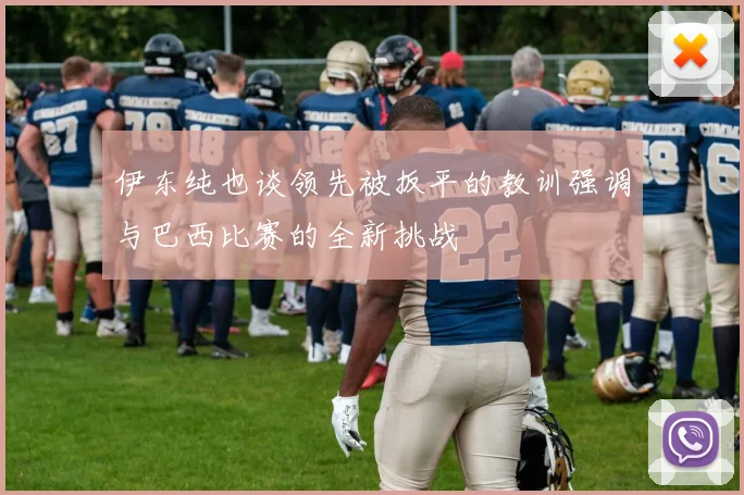伊东纯也谈领先被扳平的教训强调与巴西比赛的全新挑战