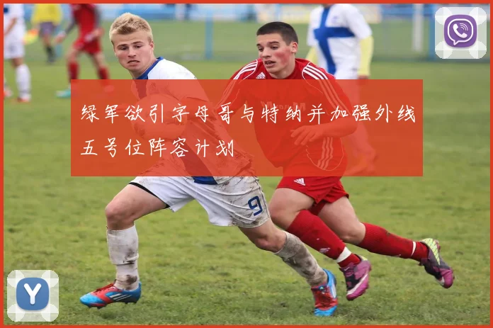绿军欲引字母哥与特纳并加强外线五号位阵容计划