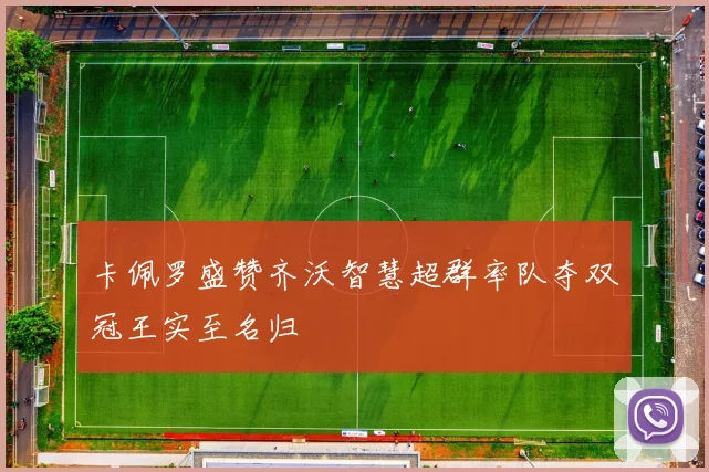 卡佩罗盛赞齐沃智慧超群率队夺双冠王实至名归