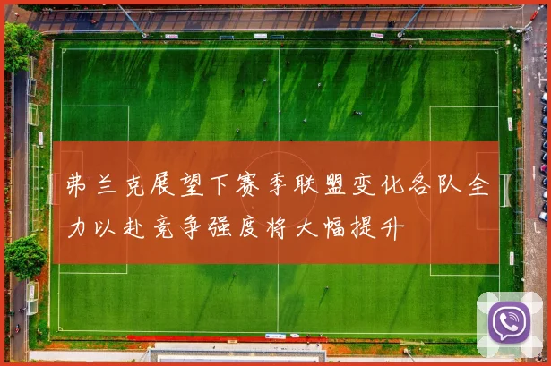 弗兰克展望下赛季联盟变化各队全力以赴竞争强度将大幅提升