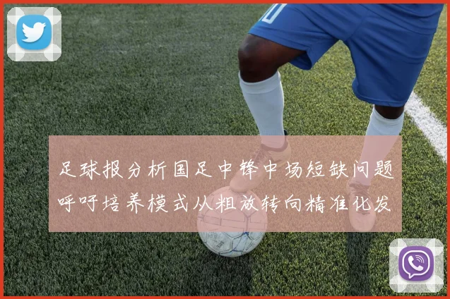 足球报分析国足中锋中场短缺问题呼吁培养模式从粗放转向精准化发展